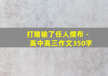 打赌输了任人摆布 - 高中高三作文350字